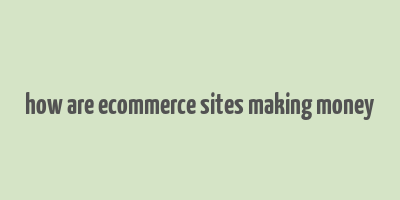 how are ecommerce sites making money