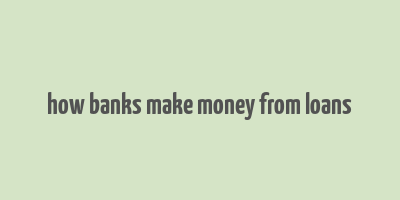 how banks make money from loans