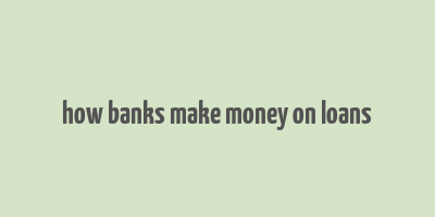 how banks make money on loans