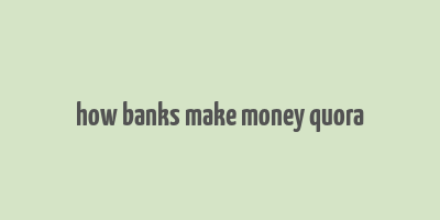 how banks make money quora