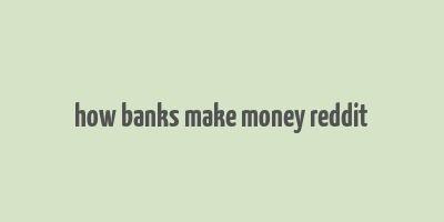 how banks make money reddit