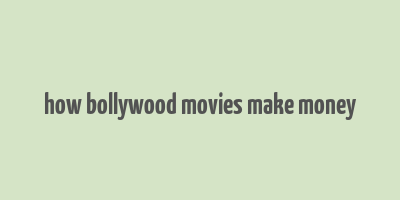 how bollywood movies make money