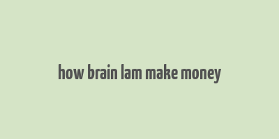 how brain lam make money