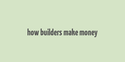 how builders make money