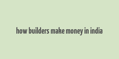 how builders make money in india