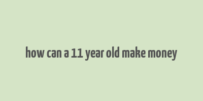 how can a 11 year old make money