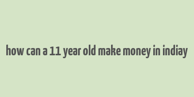 how can a 11 year old make money in indiay