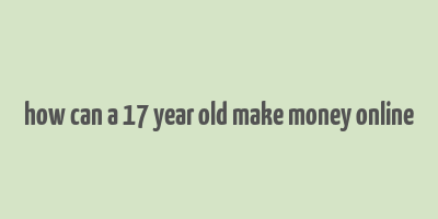 how can a 17 year old make money online