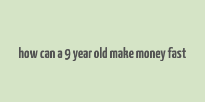 how can a 9 year old make money fast