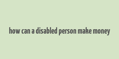 how can a disabled person make money