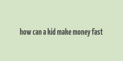 how can a kid make money fast