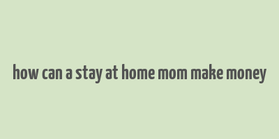 how can a stay at home mom make money