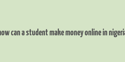 how can a student make money online in nigeria