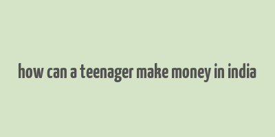 how can a teenager make money in india