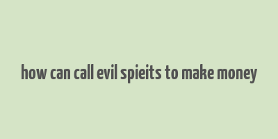 how can call evil spieits to make money