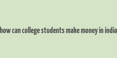 how can college students make money in india