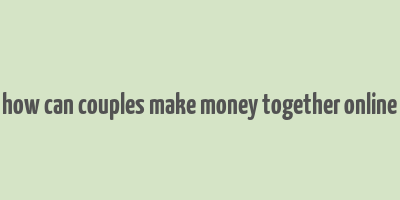 how can couples make money together online