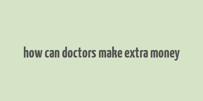 how can doctors make extra money