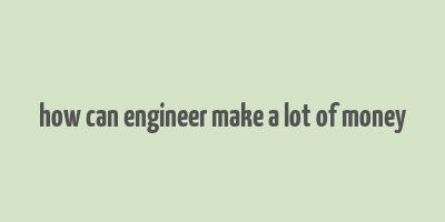 how can engineer make a lot of money