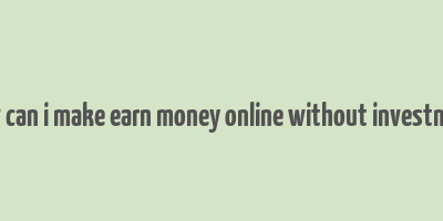 how can i make earn money online without investment