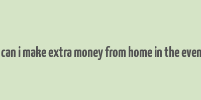 how can i make extra money from home in the evenings