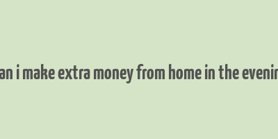 how can i make extra money from home in the evenings uk