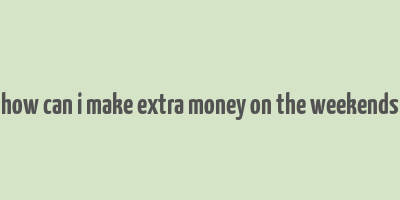 how can i make extra money on the weekends