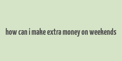 how can i make extra money on weekends