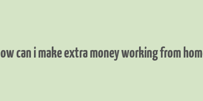 how can i make extra money working from home