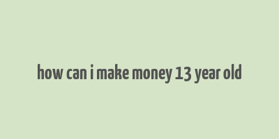 how can i make money 13 year old