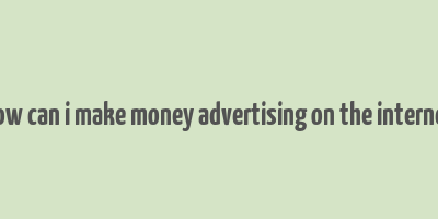 how can i make money advertising on the internet