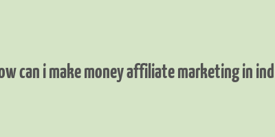 how can i make money affiliate marketing in india