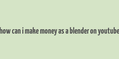 how can i make money as a blender on youtube