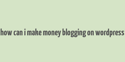 how can i make money blogging on wordpress