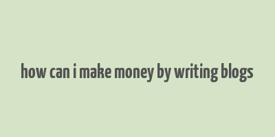 how can i make money by writing blogs