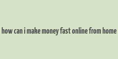 how can i make money fast online from home