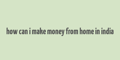 how can i make money from home in india