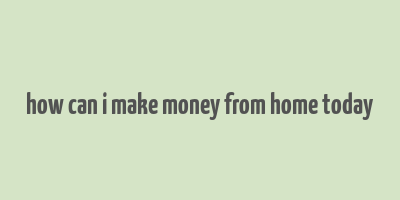 how can i make money from home today