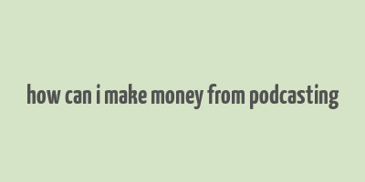 how can i make money from podcasting