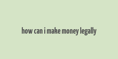 how can i make money legally