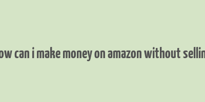 how can i make money on amazon without selling