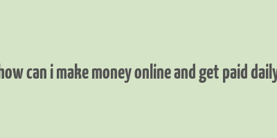 how can i make money online and get paid daily