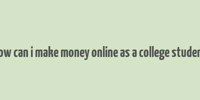 how can i make money online as a college student