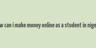 how can i make money online as a student in nigeria