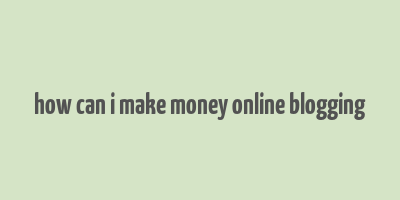 how can i make money online blogging