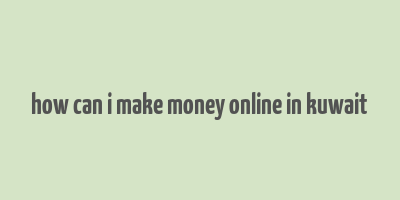 how can i make money online in kuwait