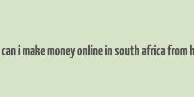 how can i make money online in south africa from home