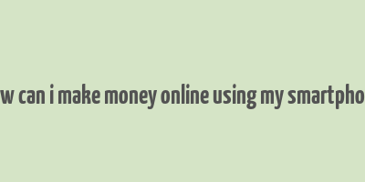 how can i make money online using my smartphone