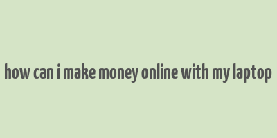 how can i make money online with my laptop