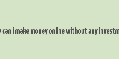 how can i make money online without any investment